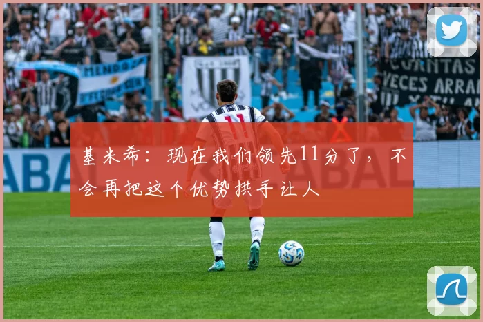 基米希：现在我们领先11分了，不会再把这个优势拱手让人