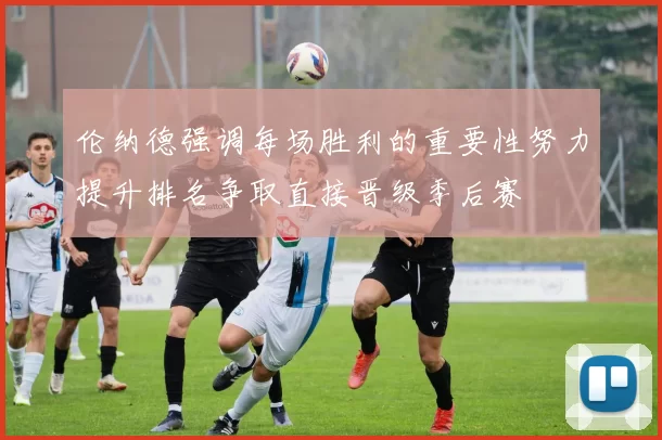 伦纳德强调每场胜利的重要性努力提升排名争取直接晋级季后赛
