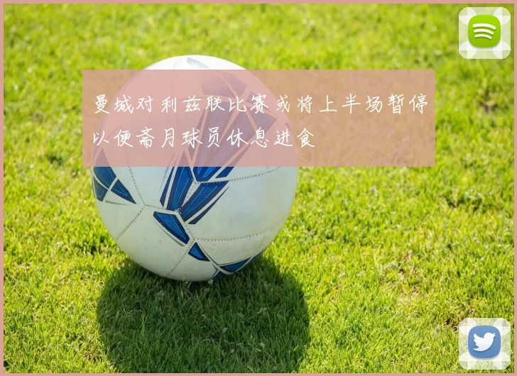 曼城对利兹联比赛或将上半场暂停以便斋月球员休息进食
