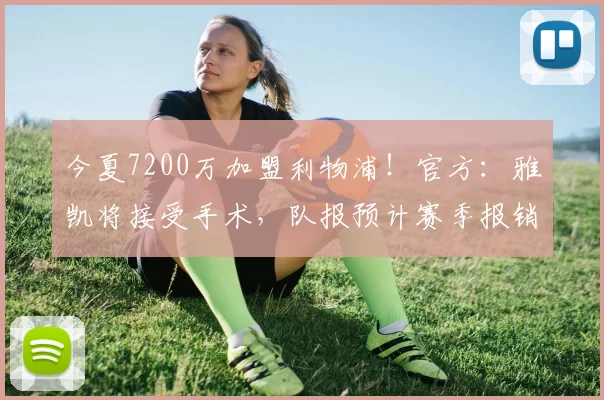 今夏7200万加盟利物浦！官方：雅凯将接受手术，队报预计赛季报销