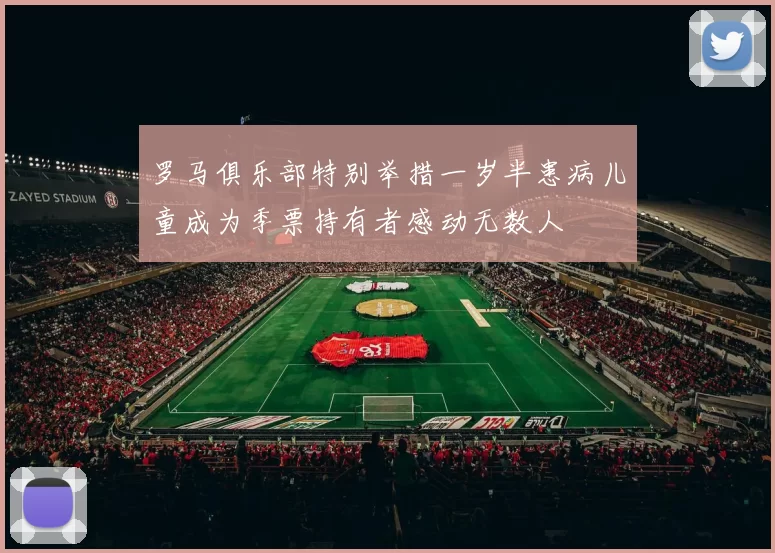 罗马俱乐部特别举措一岁半患病儿童成为季票持有者感动无数人