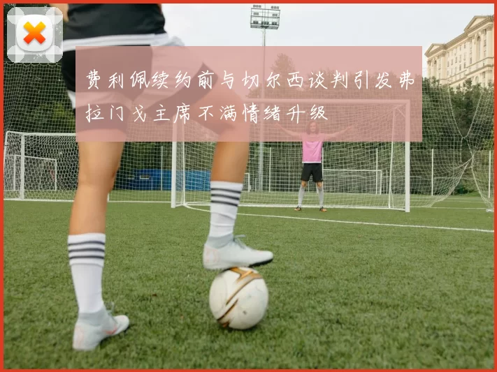 费利佩续约前与切尔西谈判引发弗拉门戈主席不满情绪升级