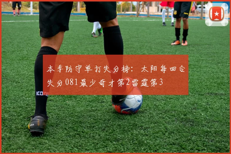 本季防守单打失分榜：太阳每回合失分081最少奇才第2雷霆第3