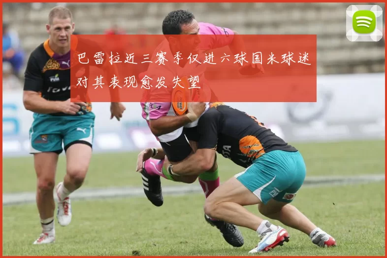 巴雷拉近三赛季仅进六球国米球迷对其表现愈发失望
